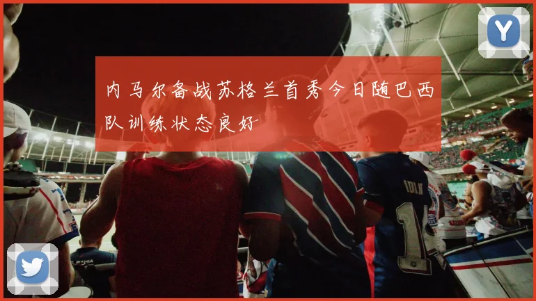 内马尔备战苏格兰首秀今日随巴西队训练状态良好