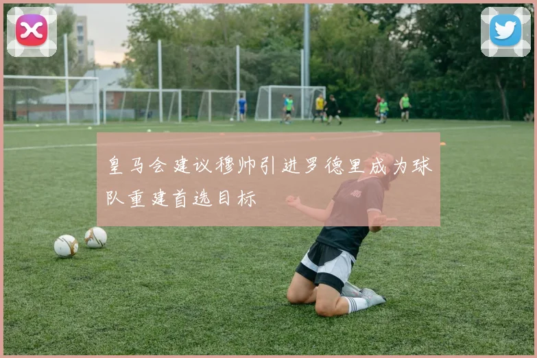 皇马会建议穆帅引进罗德里成为球队重建首选目标