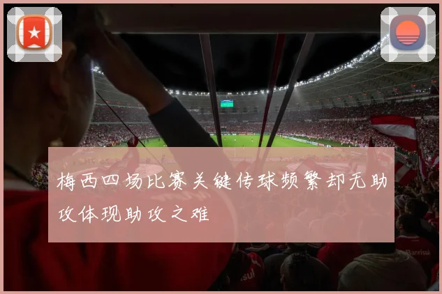 梅西四场比赛关键传球频繁却无助攻体现助攻之难