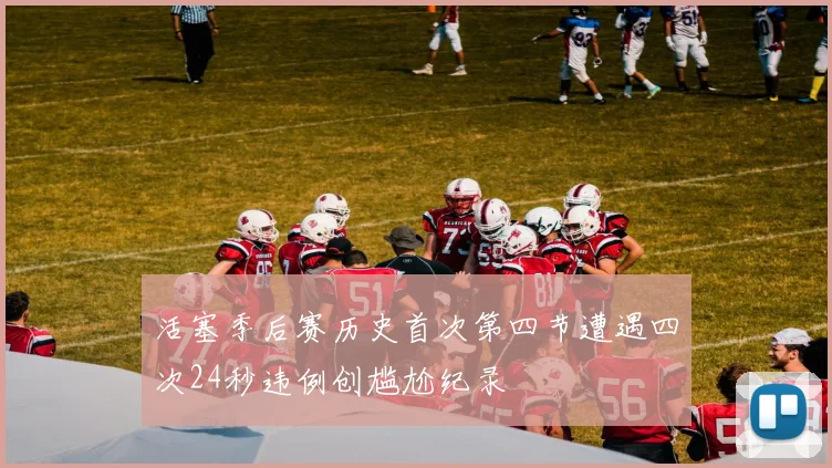 活塞季后赛历史首次第四节遭遇四次24秒违例创尴尬纪录