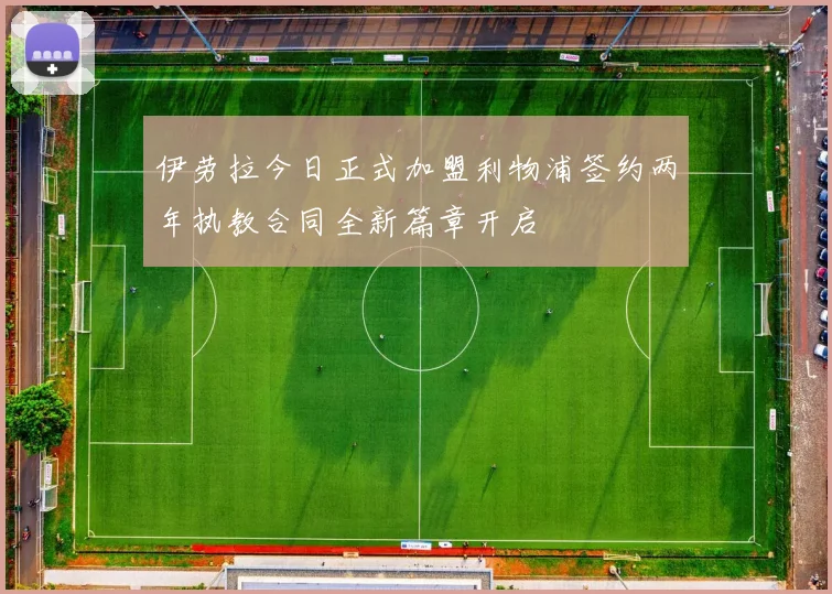 伊劳拉今日正式加盟利物浦签约两年执教合同全新篇章开启