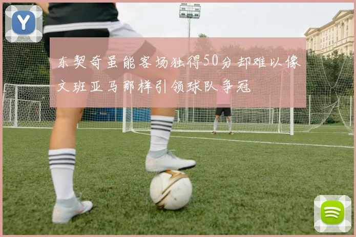 东契奇虽能客场独得50分却难以像文班亚马那样引领球队争冠